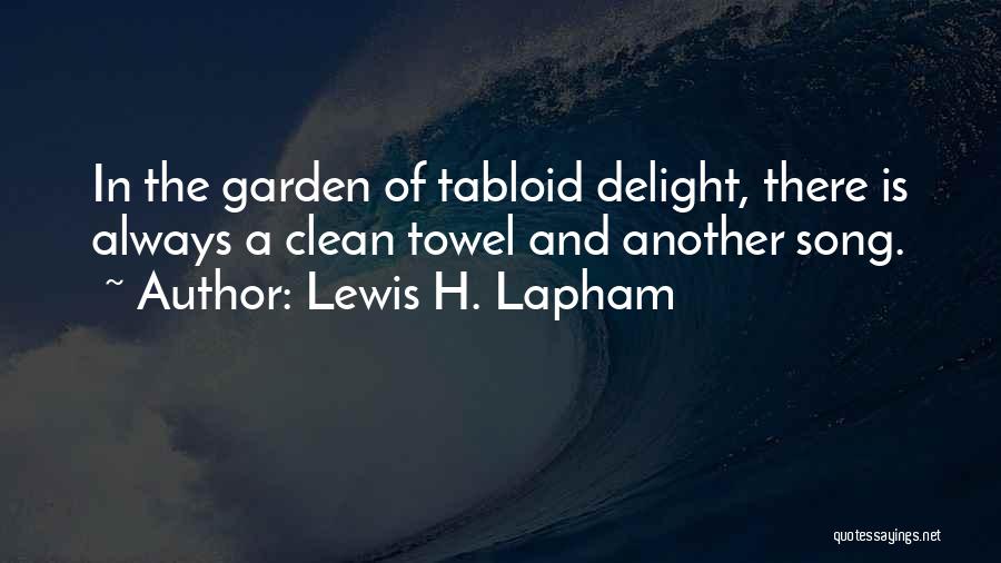 Lewis H. Lapham Quotes: In The Garden Of Tabloid Delight, There Is Always A Clean Towel And Another Song.