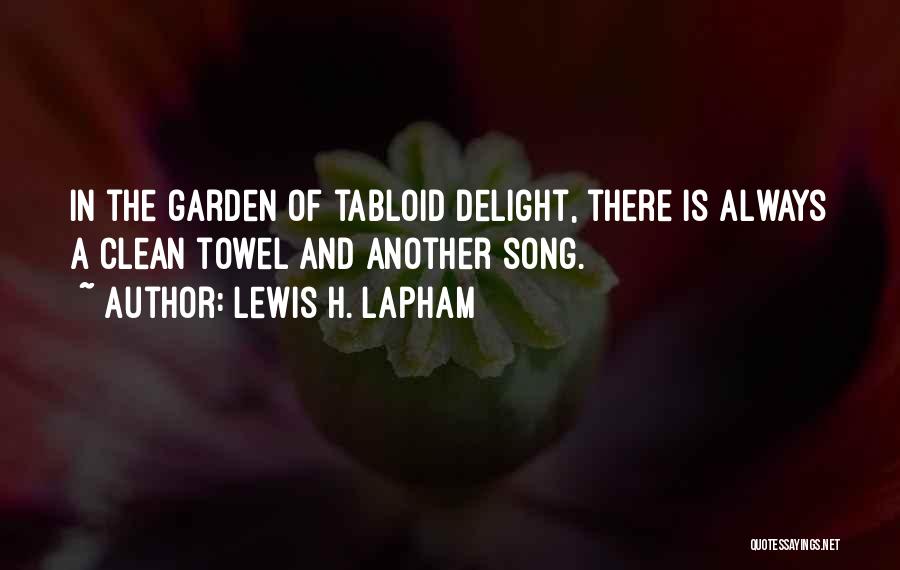 Lewis H. Lapham Quotes: In The Garden Of Tabloid Delight, There Is Always A Clean Towel And Another Song.