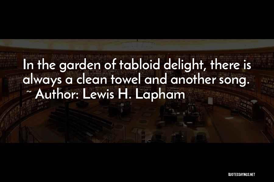 Lewis H. Lapham Quotes: In The Garden Of Tabloid Delight, There Is Always A Clean Towel And Another Song.