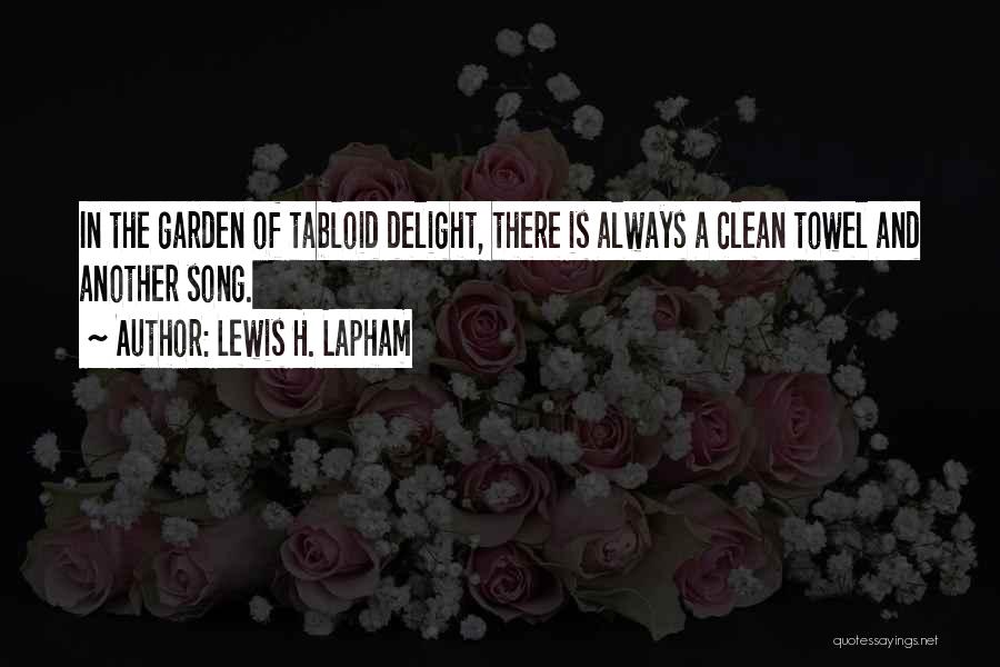 Lewis H. Lapham Quotes: In The Garden Of Tabloid Delight, There Is Always A Clean Towel And Another Song.