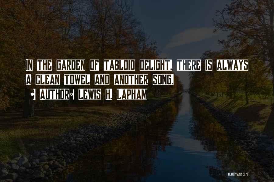 Lewis H. Lapham Quotes: In The Garden Of Tabloid Delight, There Is Always A Clean Towel And Another Song.