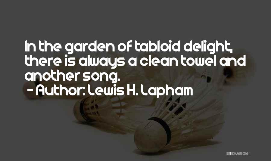 Lewis H. Lapham Quotes: In The Garden Of Tabloid Delight, There Is Always A Clean Towel And Another Song.