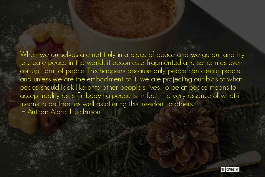 Alaric Hutchinson Quotes: When We Ourselves Are Not Truly In A Place Of Peace And We Go Out And Try To Create Peace