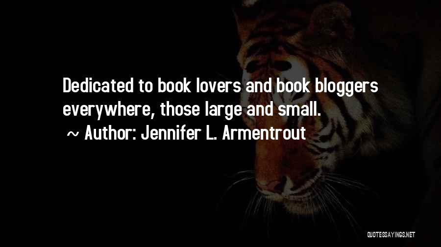 Jennifer L. Armentrout Quotes: Dedicated To Book Lovers And Book Bloggers Everywhere, Those Large And Small.