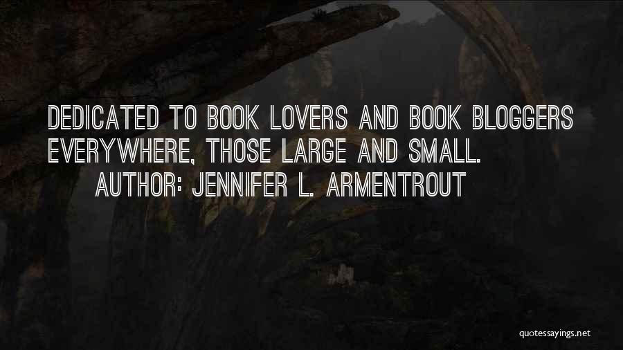 Jennifer L. Armentrout Quotes: Dedicated To Book Lovers And Book Bloggers Everywhere, Those Large And Small.