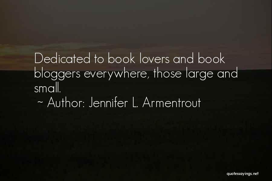 Jennifer L. Armentrout Quotes: Dedicated To Book Lovers And Book Bloggers Everywhere, Those Large And Small.