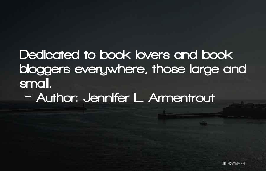 Jennifer L. Armentrout Quotes: Dedicated To Book Lovers And Book Bloggers Everywhere, Those Large And Small.