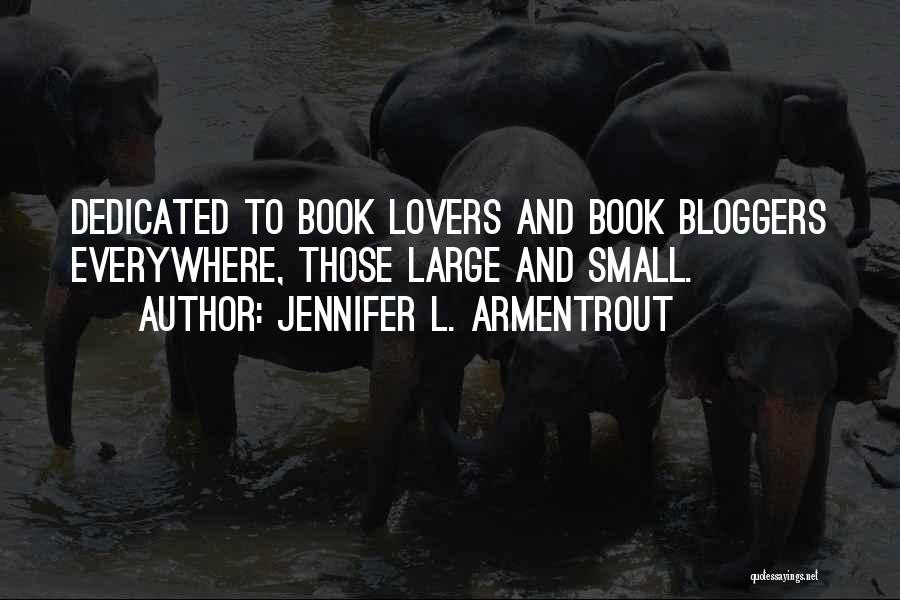 Jennifer L. Armentrout Quotes: Dedicated To Book Lovers And Book Bloggers Everywhere, Those Large And Small.