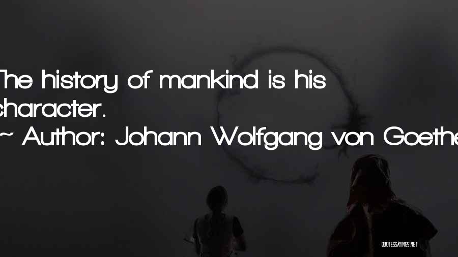 Johann Wolfgang Von Goethe Quotes: The History Of Mankind Is His Character.
