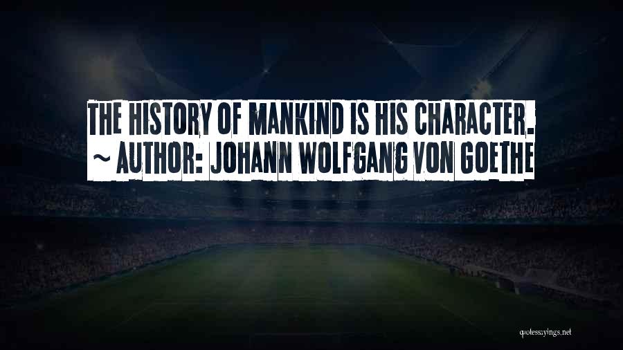 Johann Wolfgang Von Goethe Quotes: The History Of Mankind Is His Character.