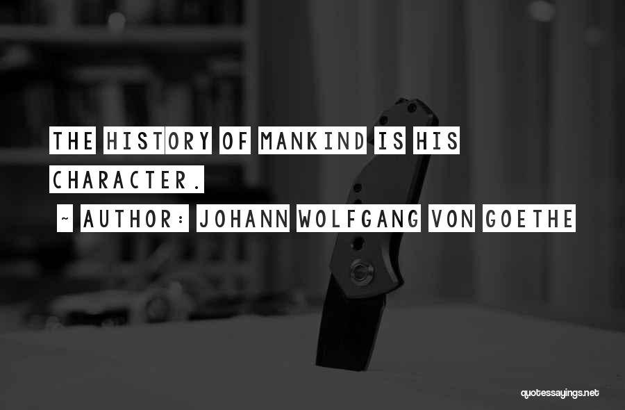 Johann Wolfgang Von Goethe Quotes: The History Of Mankind Is His Character.