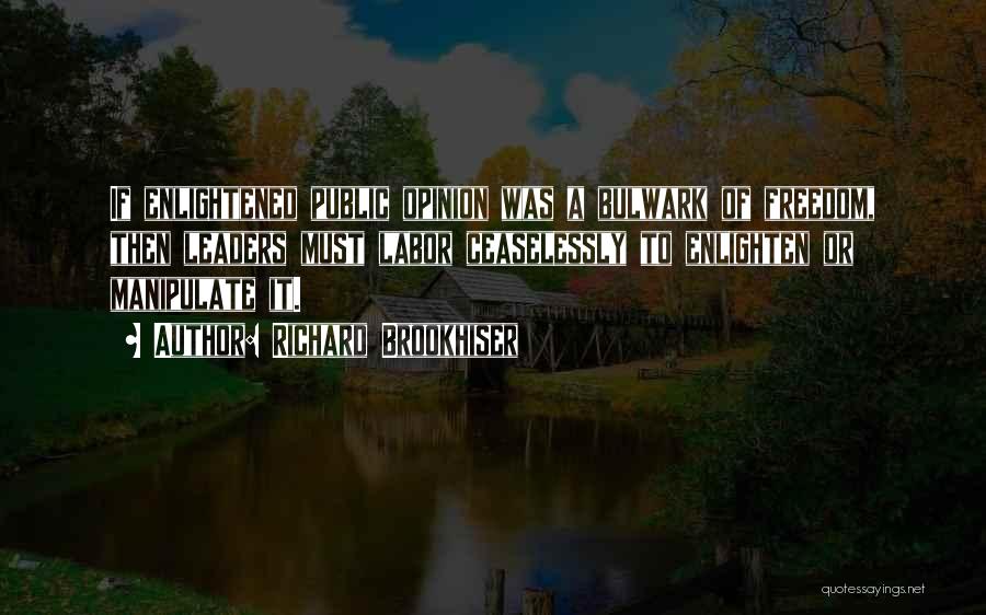 Richard Brookhiser Quotes: If Enlightened Public Opinion Was A Bulwark Of Freedom, Then Leaders Must Labor Ceaselessly To Enlighten Or Manipulate It.