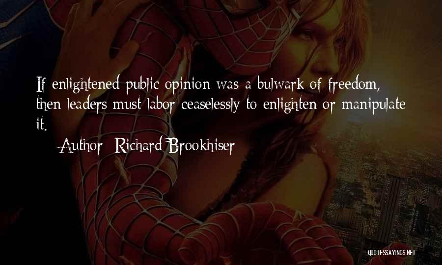 Richard Brookhiser Quotes: If Enlightened Public Opinion Was A Bulwark Of Freedom, Then Leaders Must Labor Ceaselessly To Enlighten Or Manipulate It.