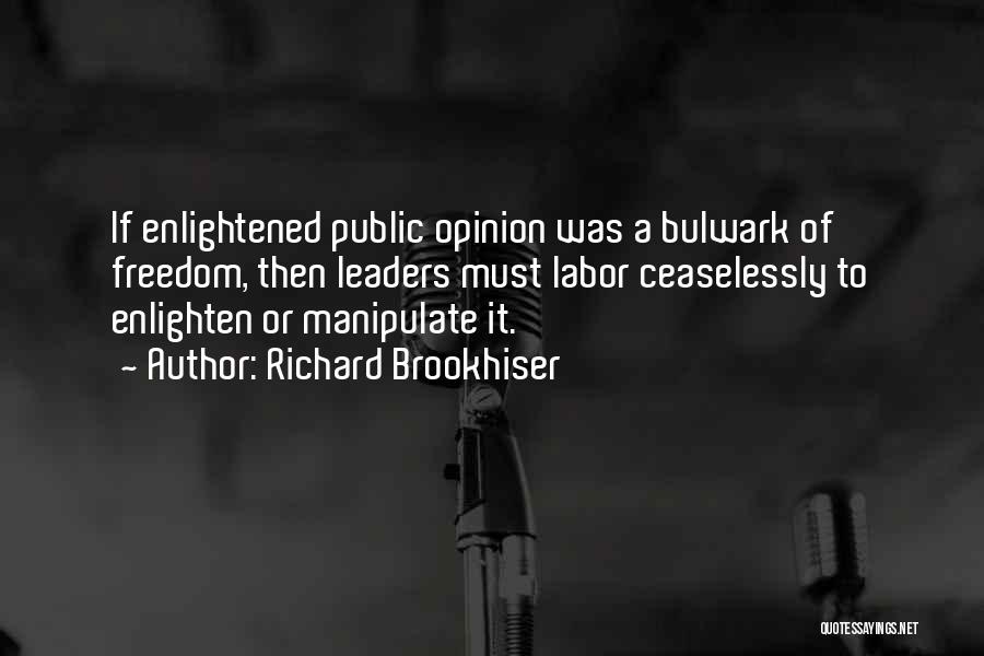 Richard Brookhiser Quotes: If Enlightened Public Opinion Was A Bulwark Of Freedom, Then Leaders Must Labor Ceaselessly To Enlighten Or Manipulate It.