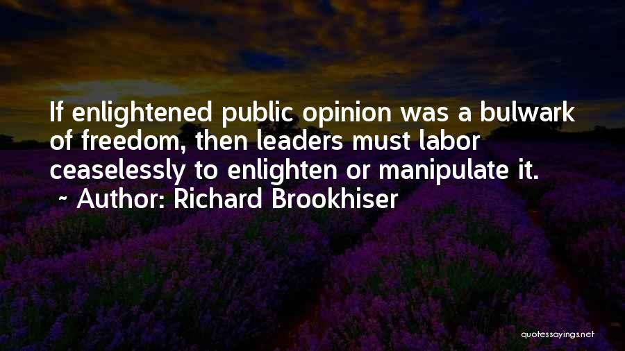 Richard Brookhiser Quotes: If Enlightened Public Opinion Was A Bulwark Of Freedom, Then Leaders Must Labor Ceaselessly To Enlighten Or Manipulate It.
