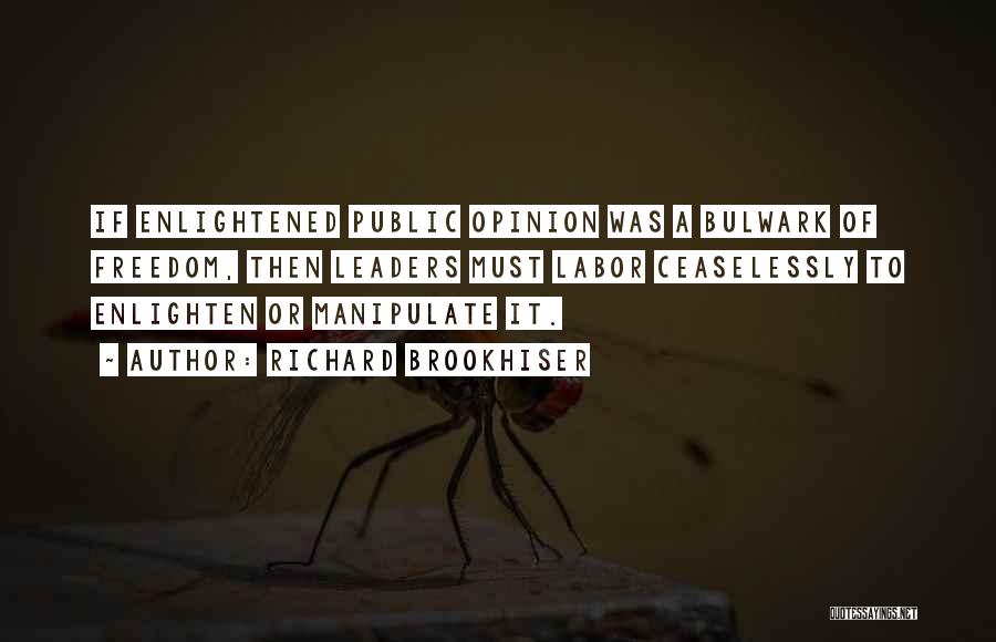 Richard Brookhiser Quotes: If Enlightened Public Opinion Was A Bulwark Of Freedom, Then Leaders Must Labor Ceaselessly To Enlighten Or Manipulate It.