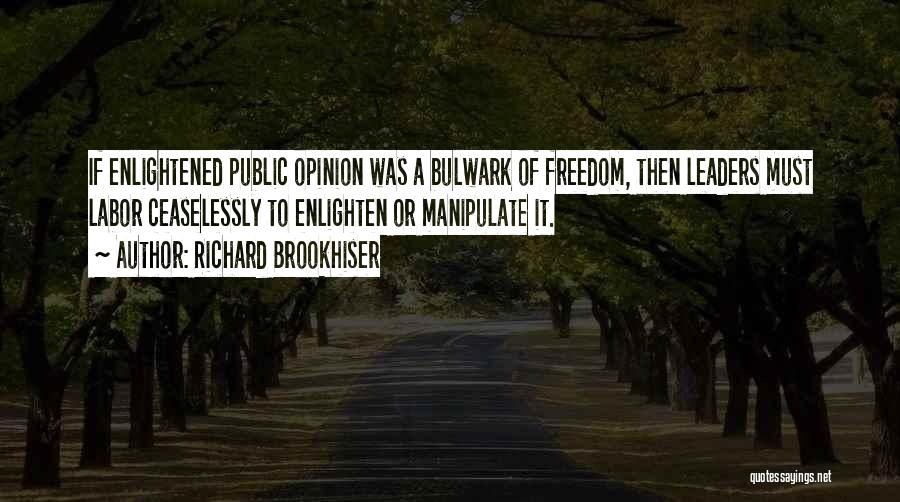 Richard Brookhiser Quotes: If Enlightened Public Opinion Was A Bulwark Of Freedom, Then Leaders Must Labor Ceaselessly To Enlighten Or Manipulate It.