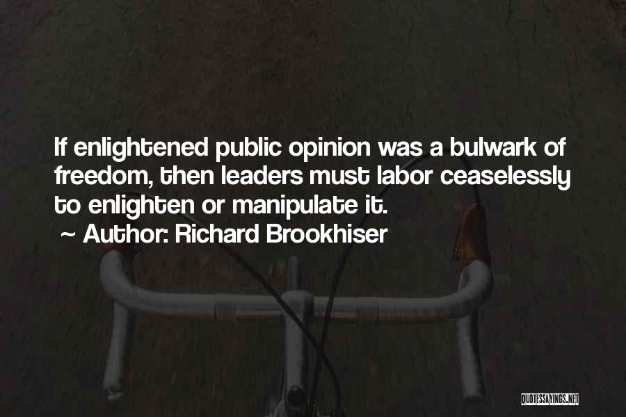 Richard Brookhiser Quotes: If Enlightened Public Opinion Was A Bulwark Of Freedom, Then Leaders Must Labor Ceaselessly To Enlighten Or Manipulate It.