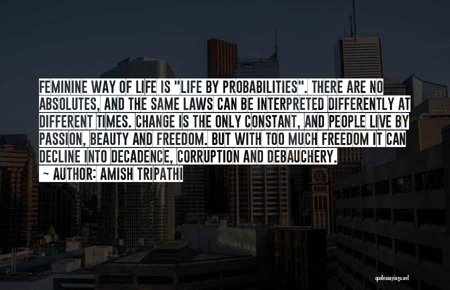 Amish Tripathi Quotes: Feminine Way Of Life Is Life By Probabilities. There Are No Absolutes, And The Same Laws Can Be Interpreted Differently