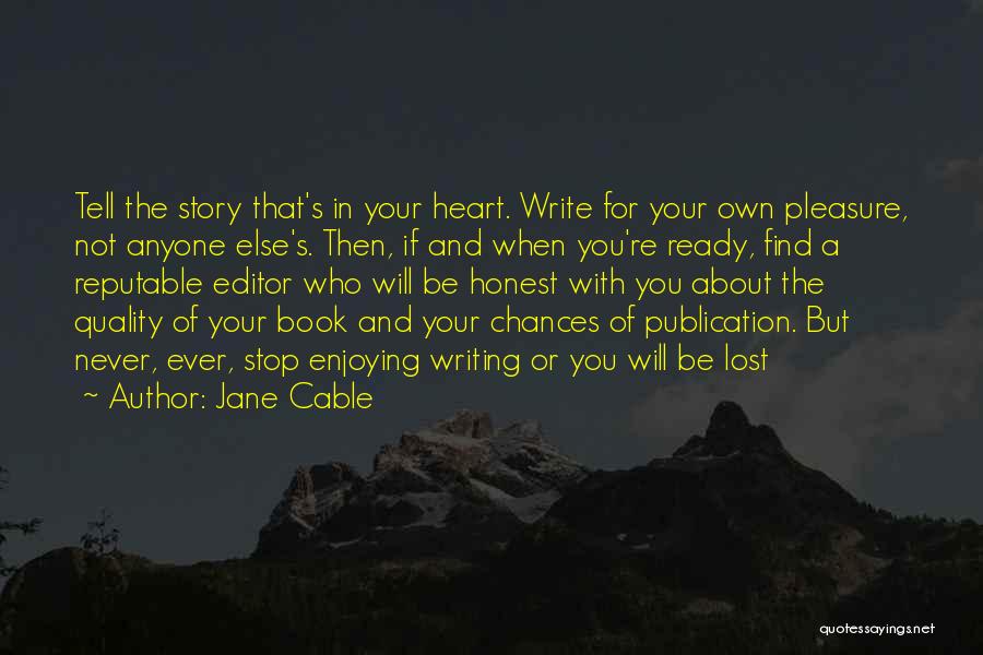 Jane Cable Quotes: Tell The Story That's In Your Heart. Write For Your Own Pleasure, Not Anyone Else's. Then, If And When You're