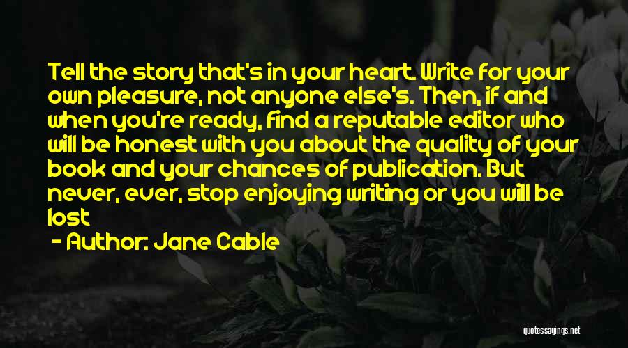 Jane Cable Quotes: Tell The Story That's In Your Heart. Write For Your Own Pleasure, Not Anyone Else's. Then, If And When You're