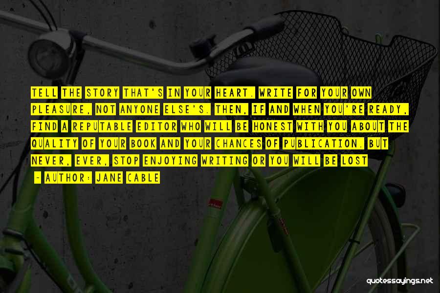 Jane Cable Quotes: Tell The Story That's In Your Heart. Write For Your Own Pleasure, Not Anyone Else's. Then, If And When You're
