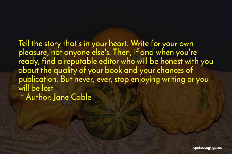 Jane Cable Quotes: Tell The Story That's In Your Heart. Write For Your Own Pleasure, Not Anyone Else's. Then, If And When You're