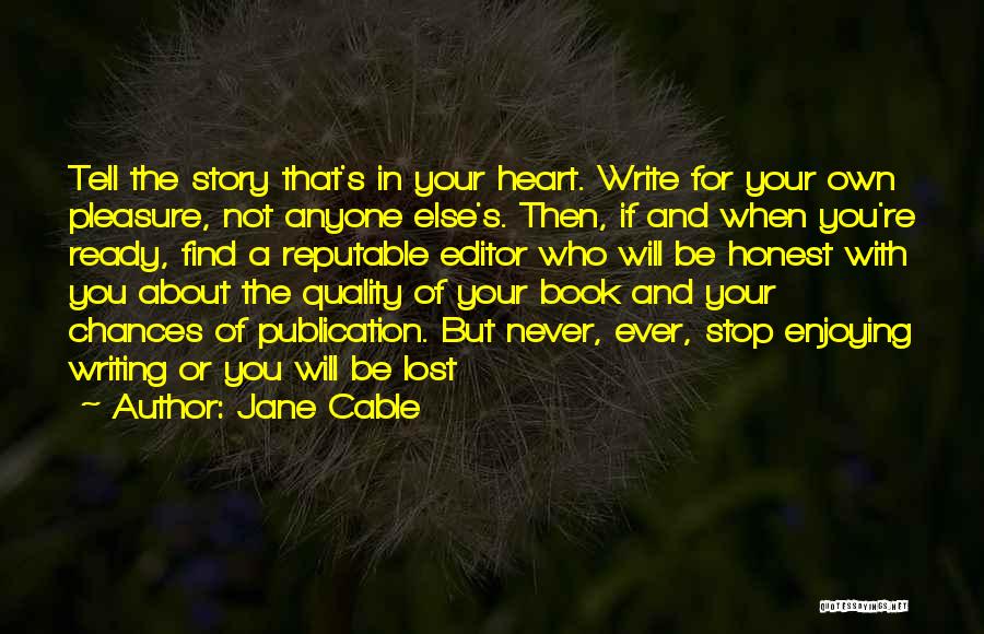 Jane Cable Quotes: Tell The Story That's In Your Heart. Write For Your Own Pleasure, Not Anyone Else's. Then, If And When You're