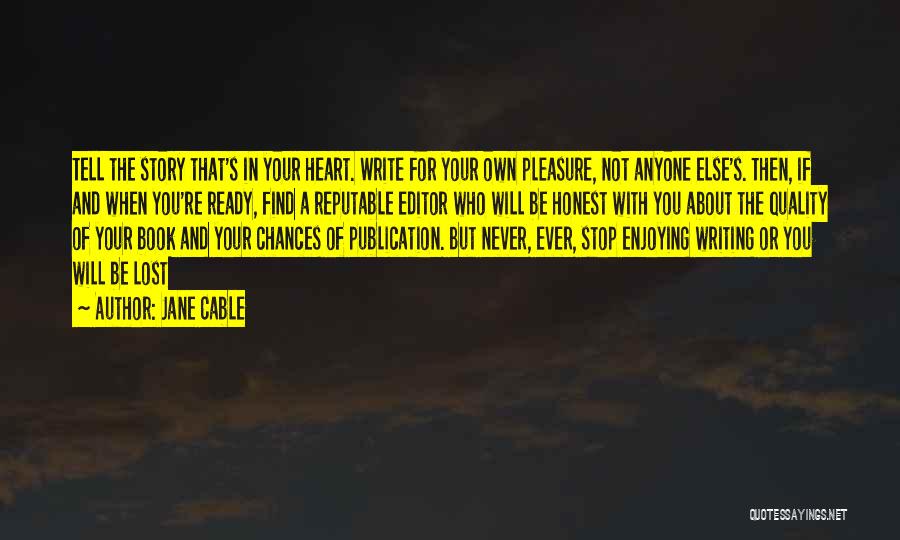 Jane Cable Quotes: Tell The Story That's In Your Heart. Write For Your Own Pleasure, Not Anyone Else's. Then, If And When You're