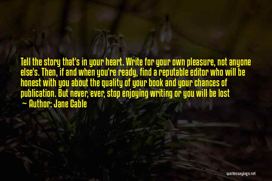 Jane Cable Quotes: Tell The Story That's In Your Heart. Write For Your Own Pleasure, Not Anyone Else's. Then, If And When You're