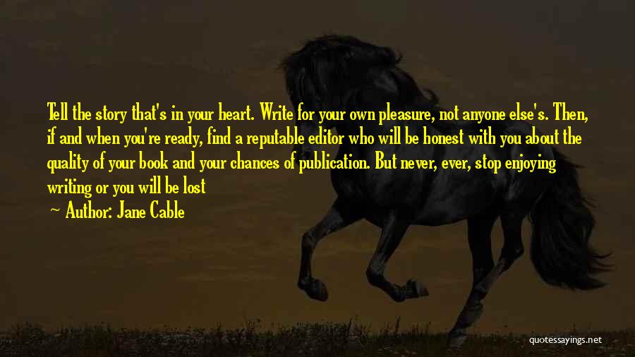 Jane Cable Quotes: Tell The Story That's In Your Heart. Write For Your Own Pleasure, Not Anyone Else's. Then, If And When You're
