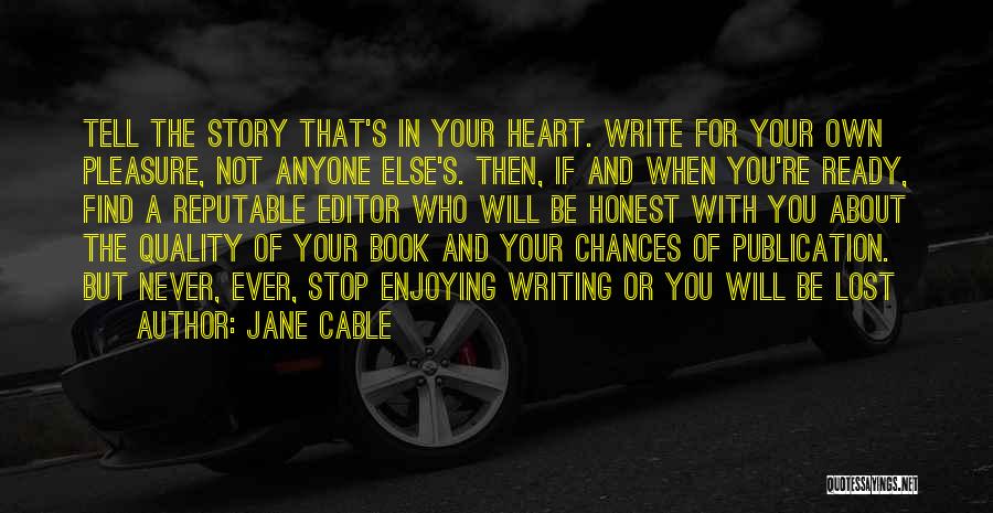 Jane Cable Quotes: Tell The Story That's In Your Heart. Write For Your Own Pleasure, Not Anyone Else's. Then, If And When You're