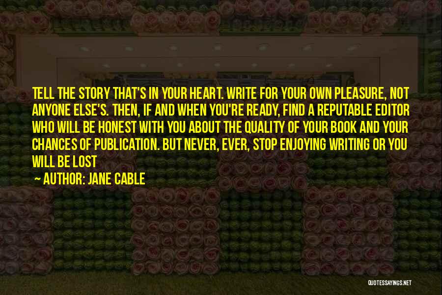 Jane Cable Quotes: Tell The Story That's In Your Heart. Write For Your Own Pleasure, Not Anyone Else's. Then, If And When You're