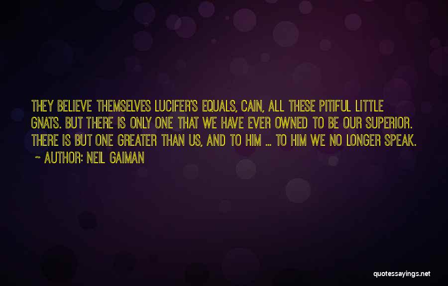Neil Gaiman Quotes: They Believe Themselves Lucifer's Equals, Cain, All These Pitiful Little Gnats. But There Is Only One That We Have Ever