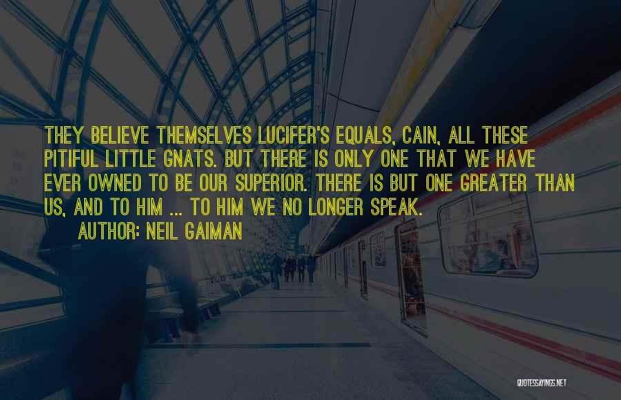 Neil Gaiman Quotes: They Believe Themselves Lucifer's Equals, Cain, All These Pitiful Little Gnats. But There Is Only One That We Have Ever