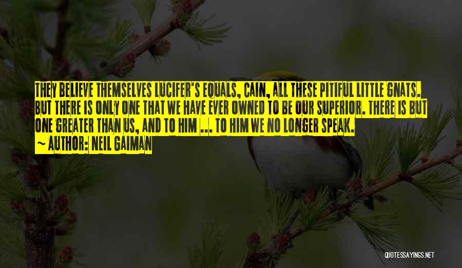 Neil Gaiman Quotes: They Believe Themselves Lucifer's Equals, Cain, All These Pitiful Little Gnats. But There Is Only One That We Have Ever
