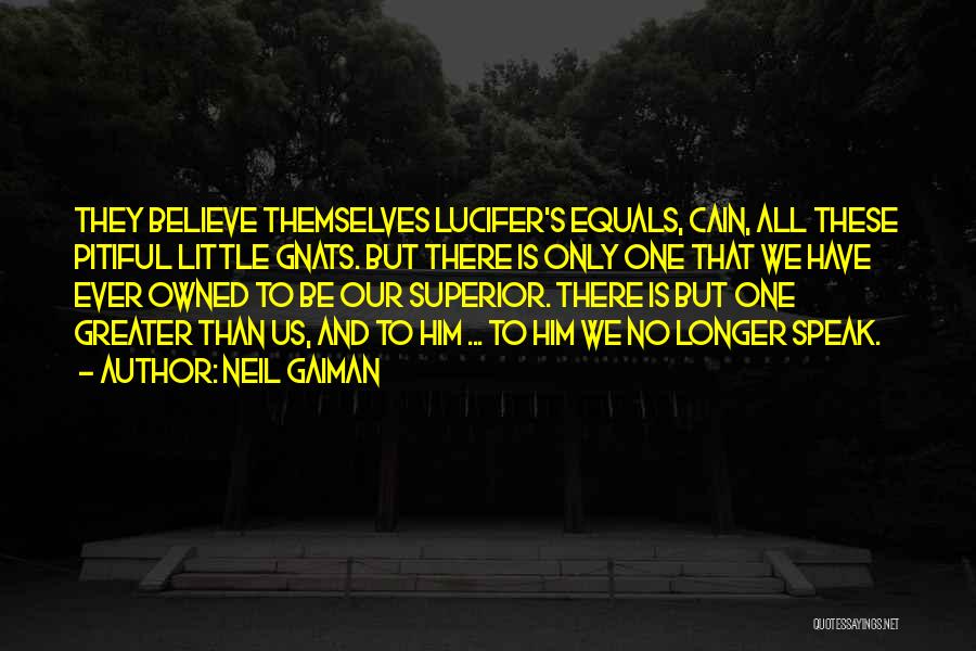 Neil Gaiman Quotes: They Believe Themselves Lucifer's Equals, Cain, All These Pitiful Little Gnats. But There Is Only One That We Have Ever