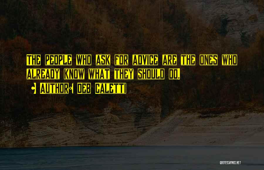 Deb Caletti Quotes: The People Who Ask For Advice Are The Ones Who Already Know What They Should Do.