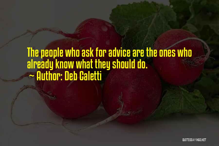 Deb Caletti Quotes: The People Who Ask For Advice Are The Ones Who Already Know What They Should Do.