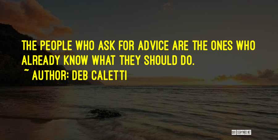 Deb Caletti Quotes: The People Who Ask For Advice Are The Ones Who Already Know What They Should Do.
