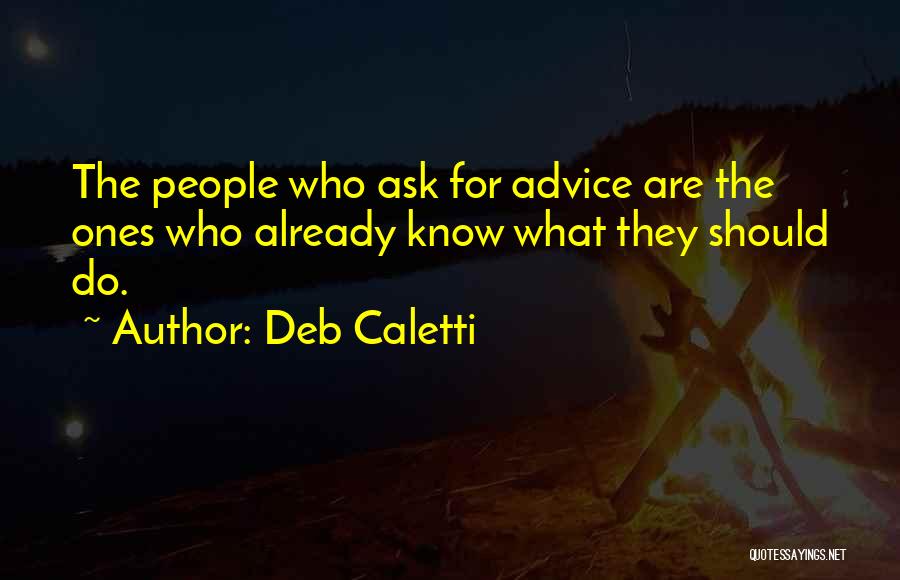 Deb Caletti Quotes: The People Who Ask For Advice Are The Ones Who Already Know What They Should Do.