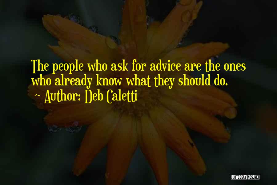 Deb Caletti Quotes: The People Who Ask For Advice Are The Ones Who Already Know What They Should Do.