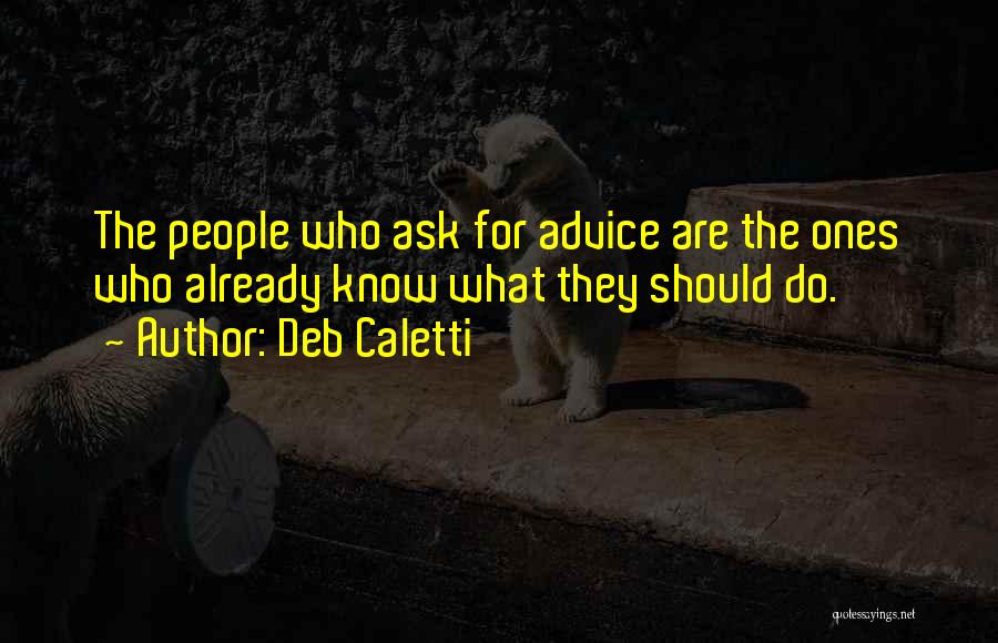 Deb Caletti Quotes: The People Who Ask For Advice Are The Ones Who Already Know What They Should Do.