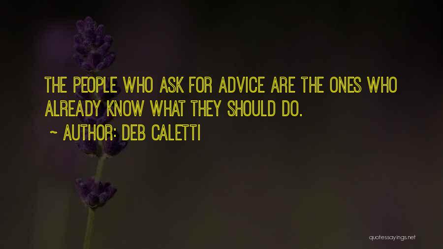 Deb Caletti Quotes: The People Who Ask For Advice Are The Ones Who Already Know What They Should Do.