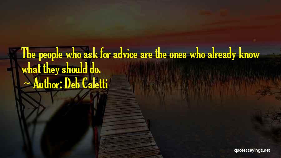 Deb Caletti Quotes: The People Who Ask For Advice Are The Ones Who Already Know What They Should Do.