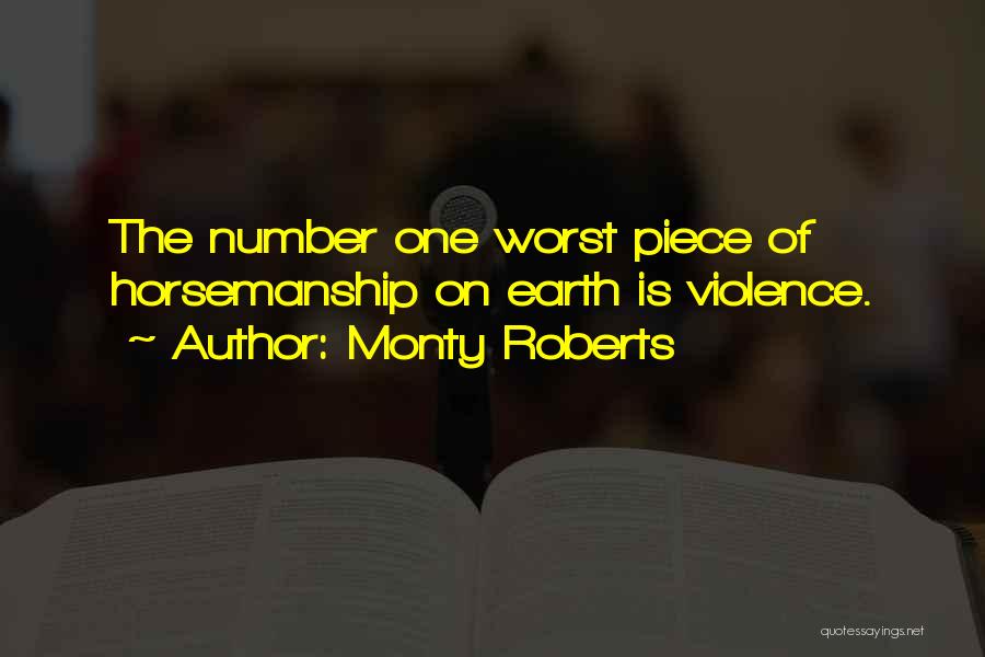 Monty Roberts Quotes: The Number One Worst Piece Of Horsemanship On Earth Is Violence.