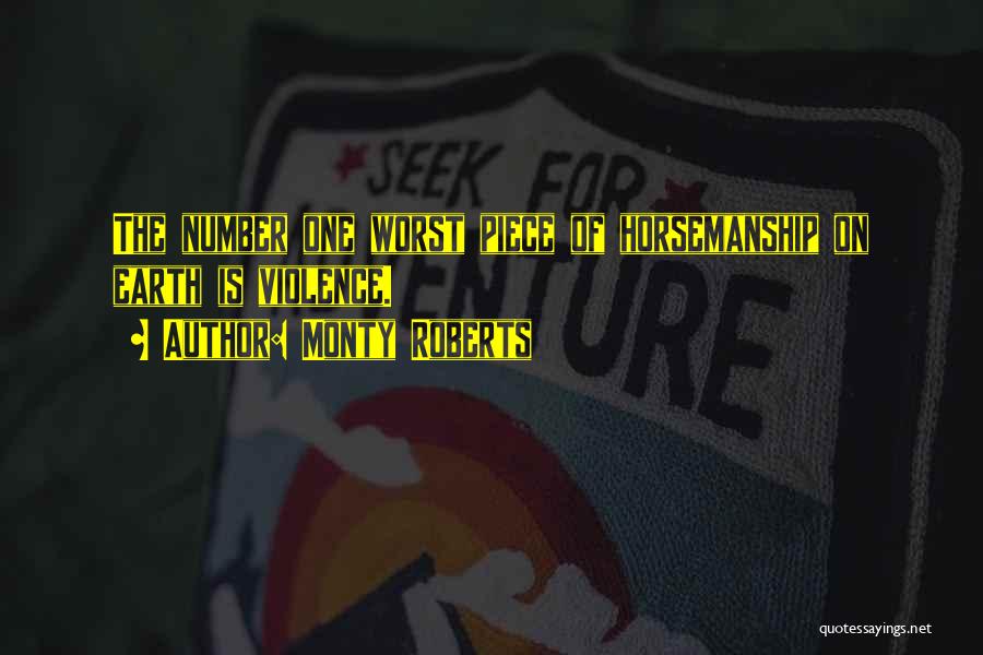 Monty Roberts Quotes: The Number One Worst Piece Of Horsemanship On Earth Is Violence.