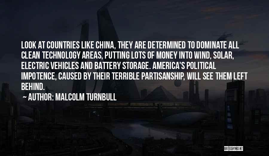 Malcolm Turnbull Quotes: Look At Countries Like China, They Are Determined To Dominate All Clean Technology Areas, Putting Lots Of Money Into Wind,