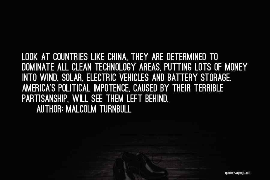 Malcolm Turnbull Quotes: Look At Countries Like China, They Are Determined To Dominate All Clean Technology Areas, Putting Lots Of Money Into Wind,