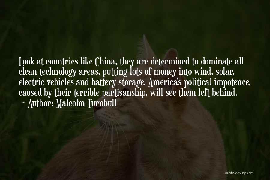 Malcolm Turnbull Quotes: Look At Countries Like China, They Are Determined To Dominate All Clean Technology Areas, Putting Lots Of Money Into Wind,